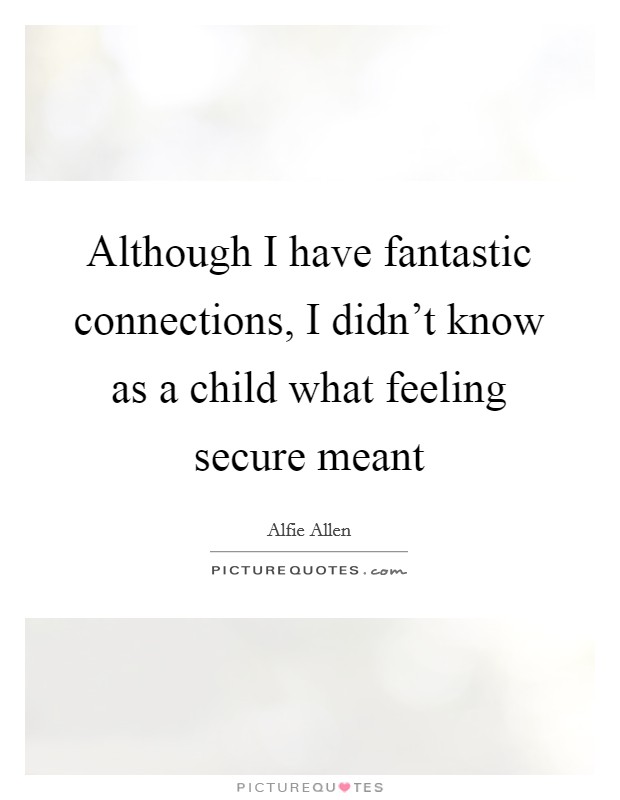 Although I have fantastic connections, I didn't know as a child what feeling secure meant Picture Quote #1