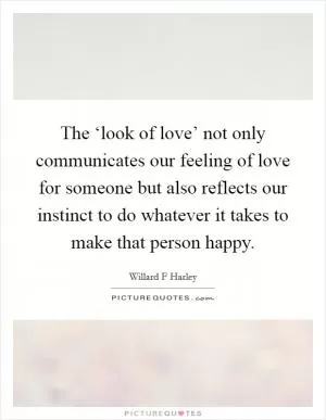 The ‘look of love’ not only communicates our feeling of love for someone but also reflects our instinct to do whatever it takes to make that person happy Picture Quote #1