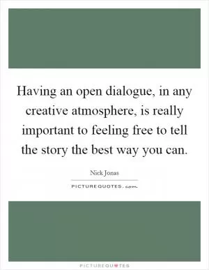 Having an open dialogue, in any creative atmosphere, is really important to feeling free to tell the story the best way you can Picture Quote #1