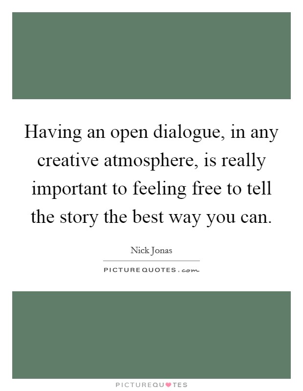 Having an open dialogue, in any creative atmosphere, is really important to feeling free to tell the story the best way you can. Picture Quote #1