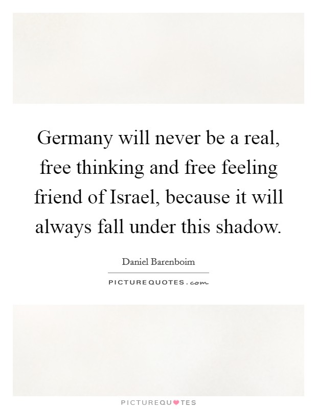 Germany will never be a real, free thinking and free feeling friend of Israel, because it will always fall under this shadow. Picture Quote #1