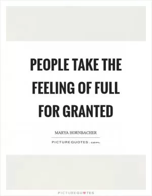 People take the feeling of full for granted Picture Quote #1