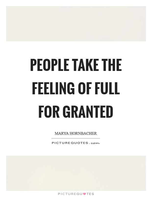 People take the feeling of full for granted Picture Quote #1