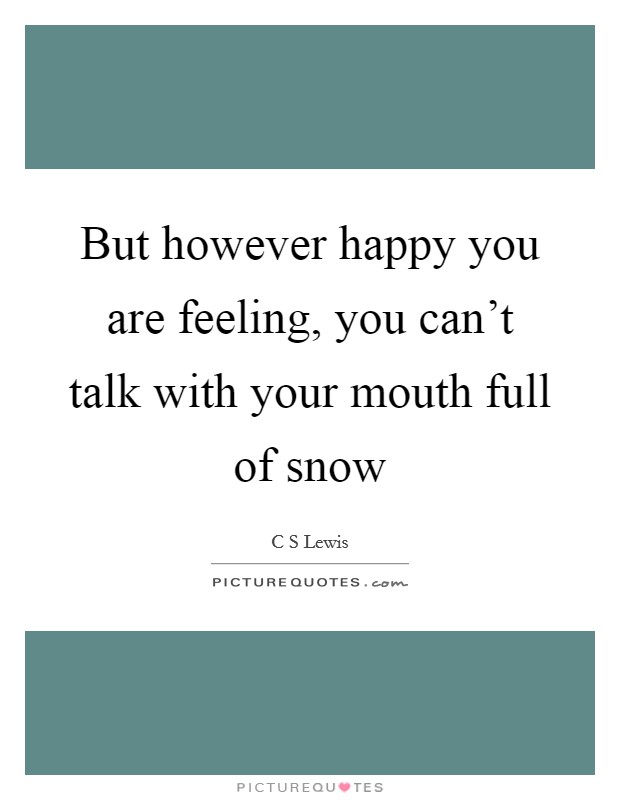 But however happy you are feeling, you can't talk with your mouth full of snow Picture Quote #1