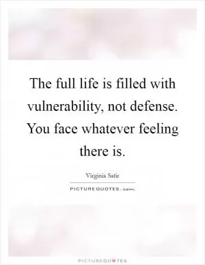 The full life is filled with vulnerability, not defense. You face whatever feeling there is Picture Quote #1