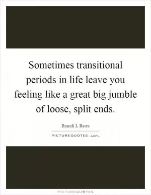 Sometimes transitional periods in life leave you feeling like a great big jumble of loose, split ends Picture Quote #1