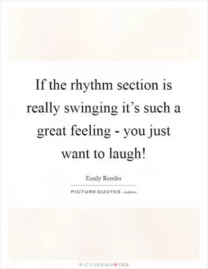 If the rhythm section is really swinging it’s such a great feeling - you just want to laugh! Picture Quote #1