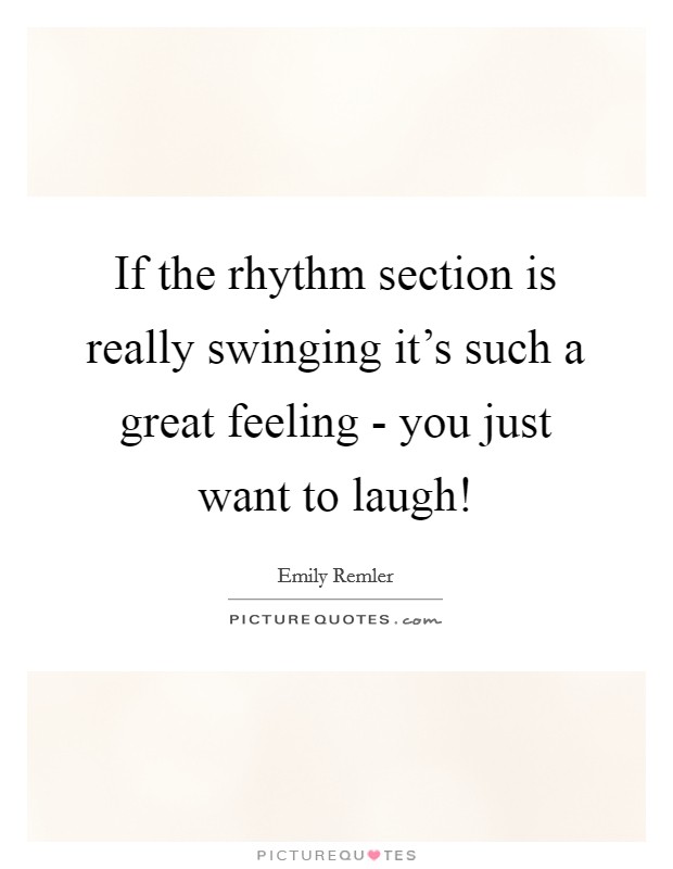 If the rhythm section is really swinging it's such a great feeling - you just want to laugh! Picture Quote #1