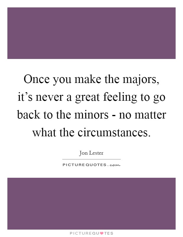 Once you make the majors, it's never a great feeling to go back to the minors - no matter what the circumstances. Picture Quote #1