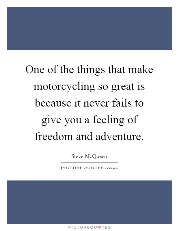 One of the things that make motorcycling so great is because it never fails to give you a feeling of freedom and adventure. Picture Quote #1