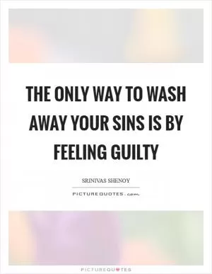 The only way to wash away your sins is by feeling guilty Picture Quote #1