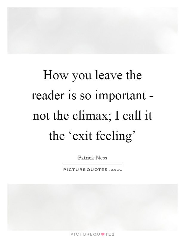 How you leave the reader is so important - not the climax; I call it the ‘exit feeling' Picture Quote #1