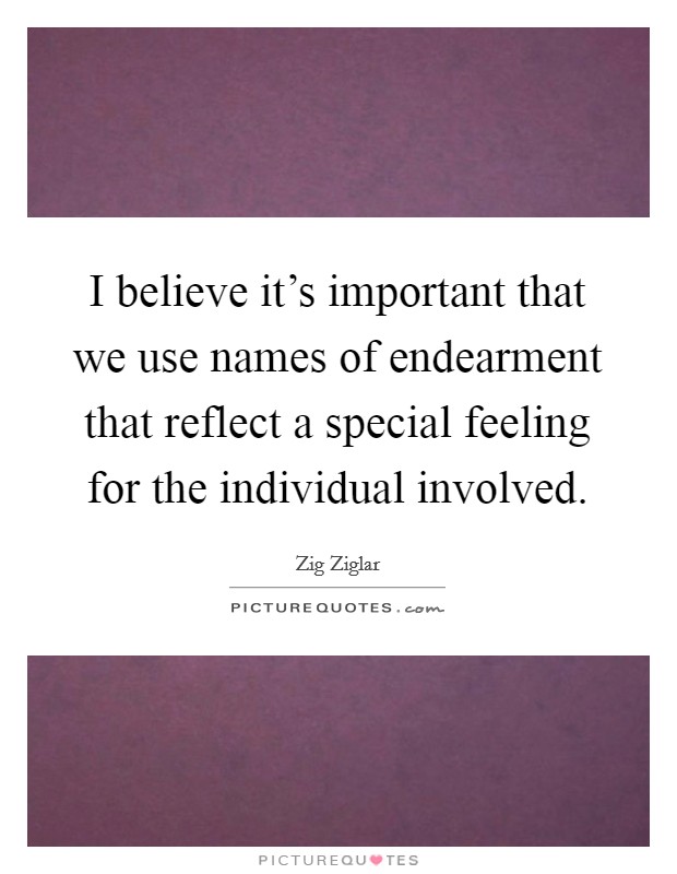 I believe it's important that we use names of endearment that reflect a special feeling for the individual involved. Picture Quote #1