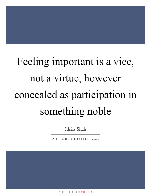 Feeling important is a vice, not a virtue, however concealed as participation in something noble Picture Quote #1