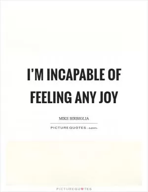 I’m incapable of feeling any joy Picture Quote #1