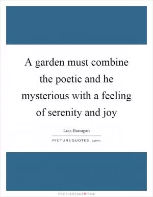 A garden must combine the poetic and he mysterious with a feeling of serenity and joy Picture Quote #1
