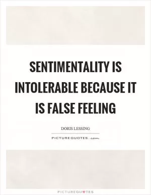 Sentimentality is intolerable because it is false feeling Picture Quote #1