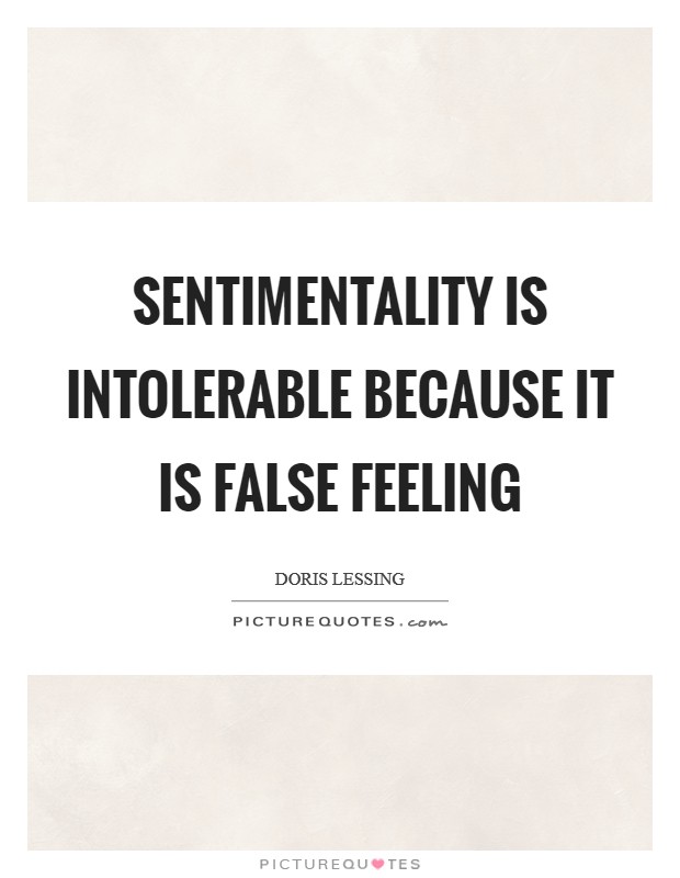 Sentimentality is intolerable because it is false feeling Picture Quote #1