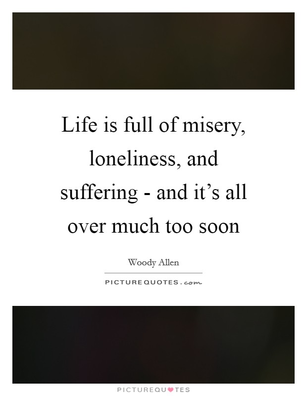 Life is full of misery, loneliness, and suffering - and it's all over much too soon Picture Quote #1