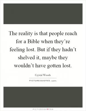 The reality is that people reach for a Bible when they’re feeling lost. But if they hadn’t shelved it, maybe they wouldn’t have gotten lost Picture Quote #1