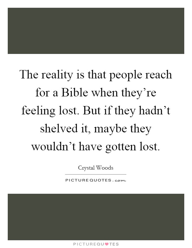 The reality is that people reach for a Bible when they're feeling lost. But if they hadn't shelved it, maybe they wouldn't have gotten lost. Picture Quote #1