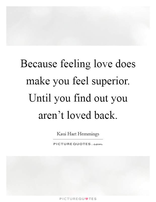 Because feeling love does make you feel superior. Until you find out you aren't loved back. Picture Quote #1