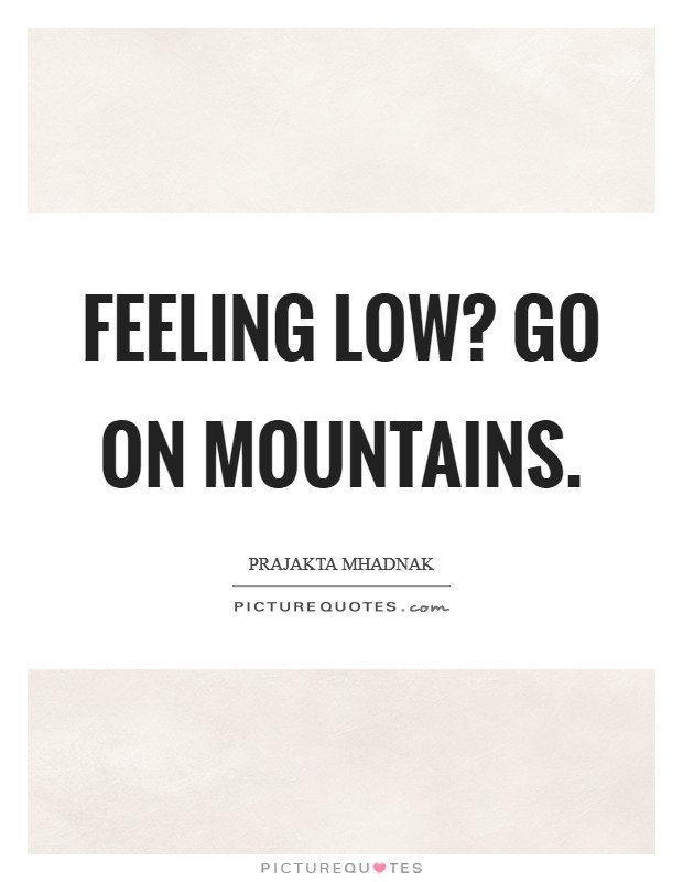 Feeling LOW? Go on mountains. Picture Quote #1
