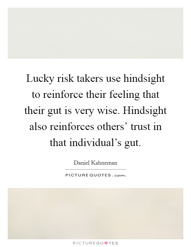 Lucky risk takers use hindsight to reinforce their feeling that their gut is very wise. Hindsight also reinforces others' trust in that individual's gut. Picture Quote #1