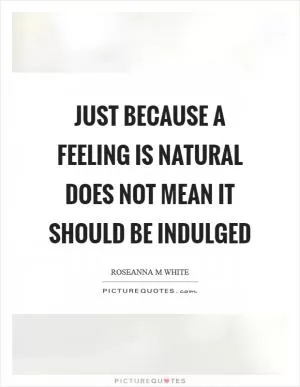 Just because a feeling is natural does not mean it should be indulged Picture Quote #1