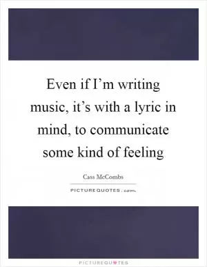 Even if I’m writing music, it’s with a lyric in mind, to communicate some kind of feeling Picture Quote #1