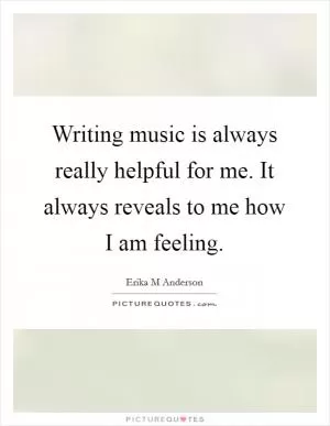 Writing music is always really helpful for me. It always reveals to me how I am feeling Picture Quote #1