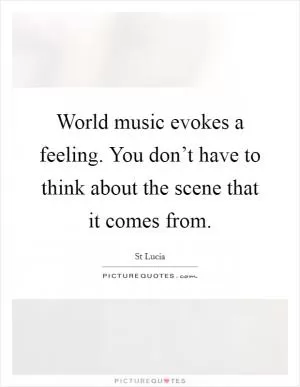 World music evokes a feeling. You don’t have to think about the scene that it comes from Picture Quote #1