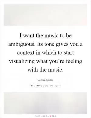 I want the music to be ambiguous. Its tone gives you a context in which to start visualizing what you’re feeling with the music Picture Quote #1
