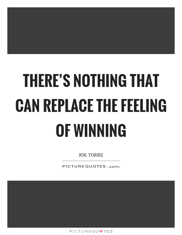 There's nothing that can replace the feeling of winning Picture Quote #1