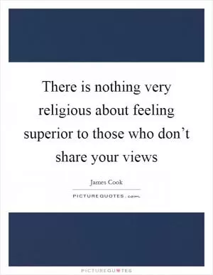 There is nothing very religious about feeling superior to those who don’t share your views Picture Quote #1