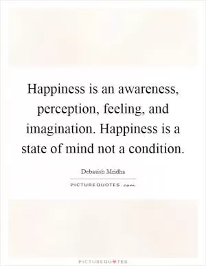 Happiness is an awareness, perception, feeling, and imagination. Happiness is a state of mind not a condition Picture Quote #1