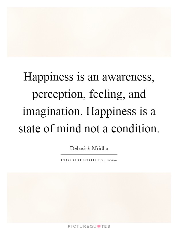 Happiness is an awareness, perception, feeling, and imagination. Happiness is a state of mind not a condition. Picture Quote #1