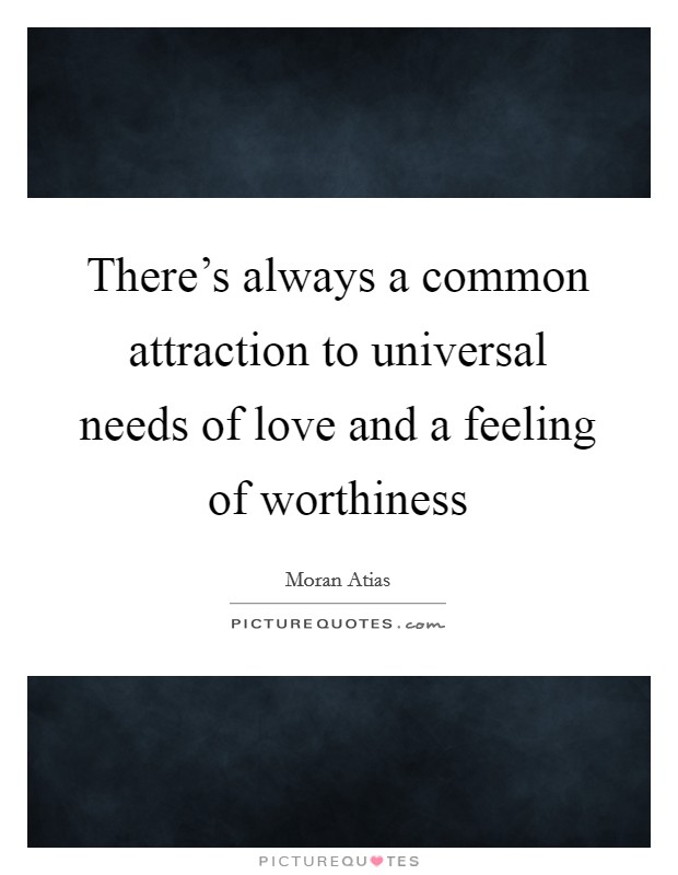 There's always a common attraction to universal needs of love and a feeling of worthiness Picture Quote #1