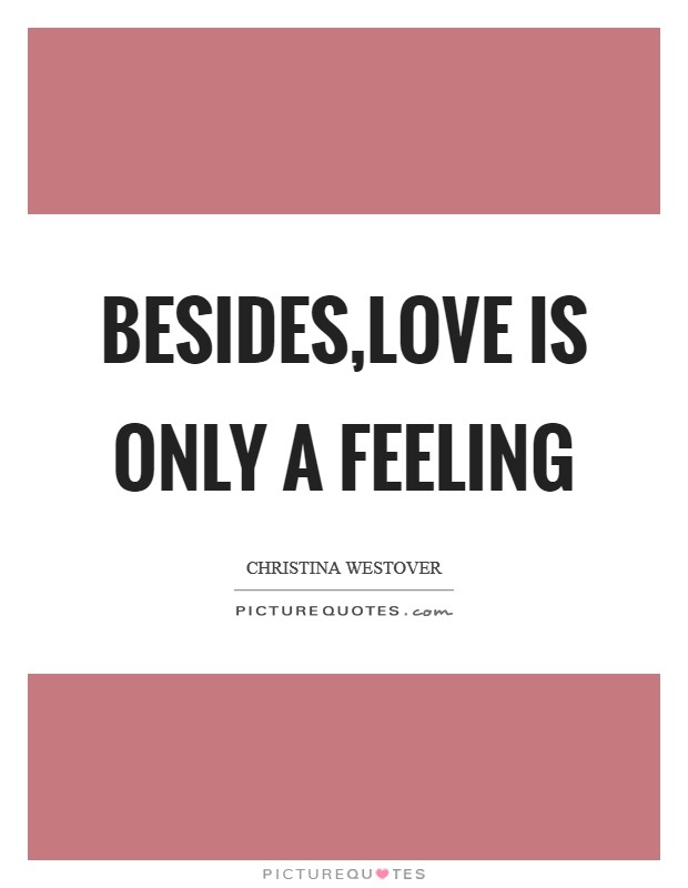 Besides,love is only a feeling Picture Quote #1