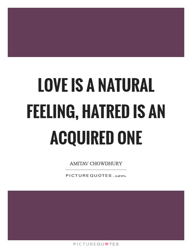 Love is a natural feeling, hatred is an acquired one Picture Quote #1