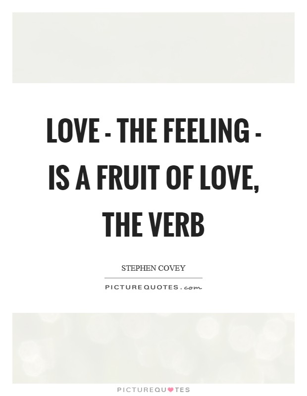 Love - the feeling - is a fruit of love, the verb Picture Quote #1