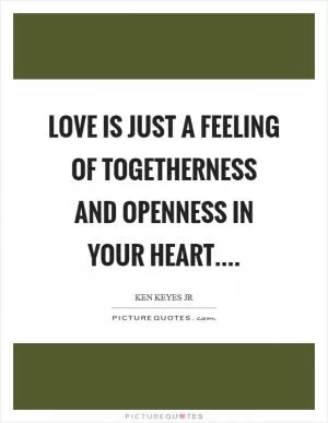 Love is just a feeling of togetherness and openness in your heart Picture Quote #1