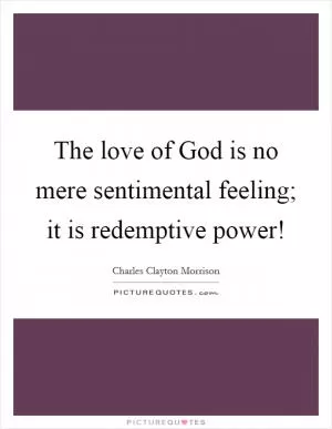 The love of God is no mere sentimental feeling; it is redemptive power! Picture Quote #1