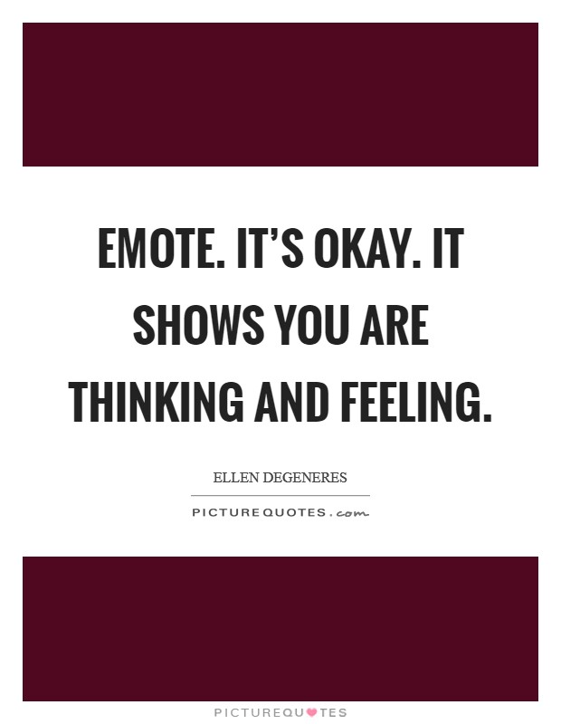 Emote. It's okay. It shows you are thinking and feeling. Picture Quote #1