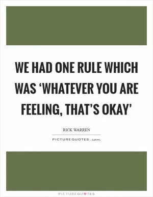 We had one rule which was ‘whatever you are feeling, that’s okay’ Picture Quote #1
