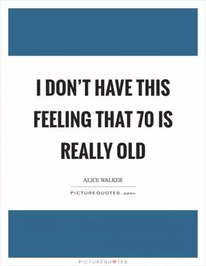 I don’t have this feeling that 70 is really old Picture Quote #1