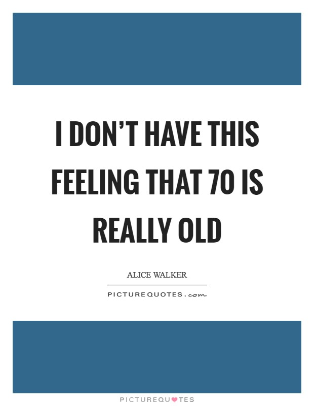 I don't have this feeling that 70 is really old Picture Quote #1