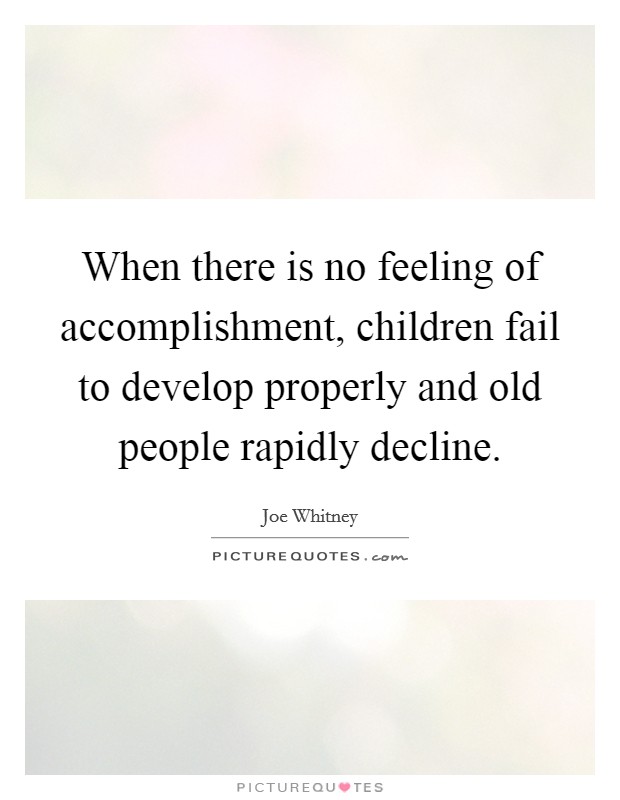 When there is no feeling of accomplishment, children fail to develop properly and old people rapidly decline. Picture Quote #1