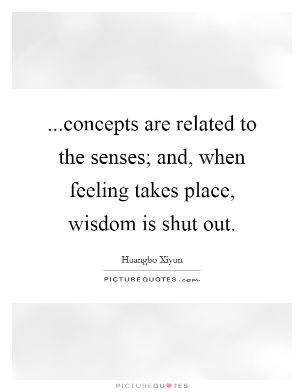 ...concepts are related to the senses; and, when feeling takes place, wisdom is shut out. Picture Quote #1