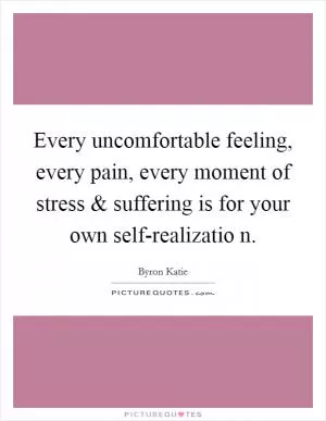 Every uncomfortable feeling, every pain, every moment of stress and suffering is for your own self-realizatio n Picture Quote #1